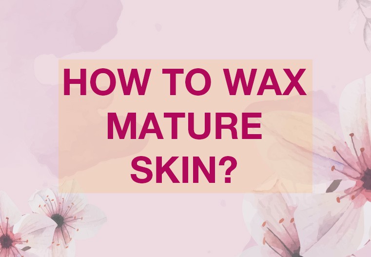 How to wax mature skin?
